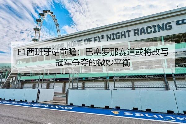 F1西班牙站前瞻：巴塞罗那赛道或将改写冠军争夺的微妙平衡